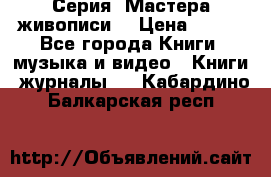 Серия “Мастера живописи“ › Цена ­ 300 - Все города Книги, музыка и видео » Книги, журналы   . Кабардино-Балкарская респ.